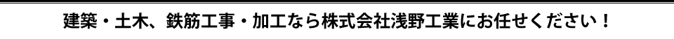 建築・土木、鉄筋工事・加工なら株式会社浅野工業にお任せください！